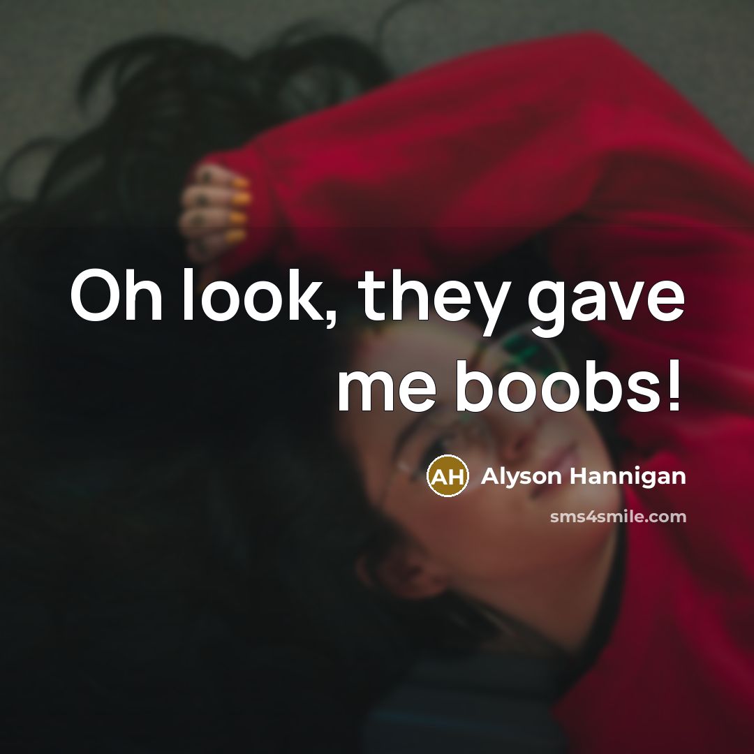 “Oh look, they gave me boobs!…” quote by Alyson Hannigan
