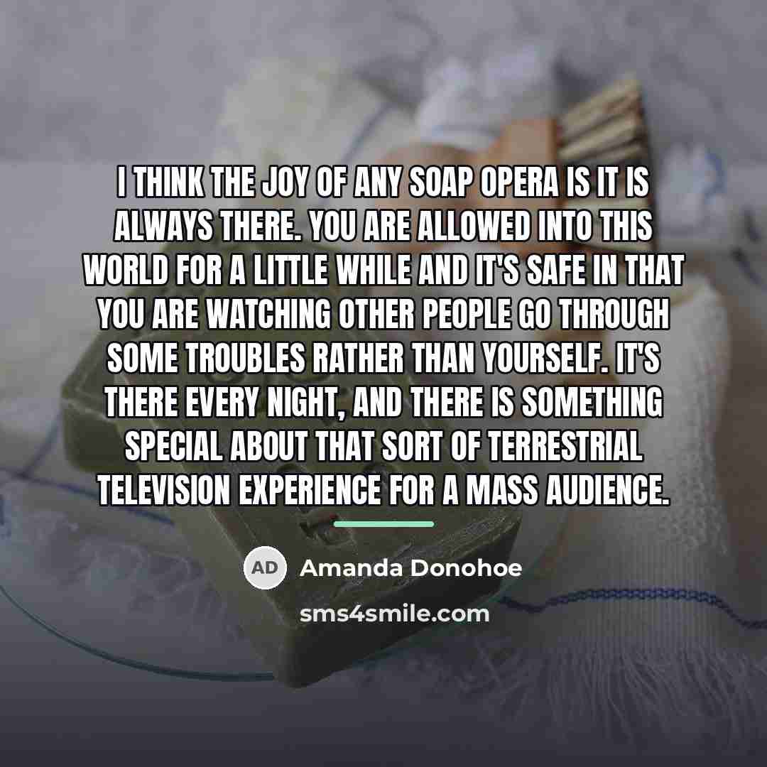 “I think the joy of any soap opera is it…” quote by Amanda Donohoe