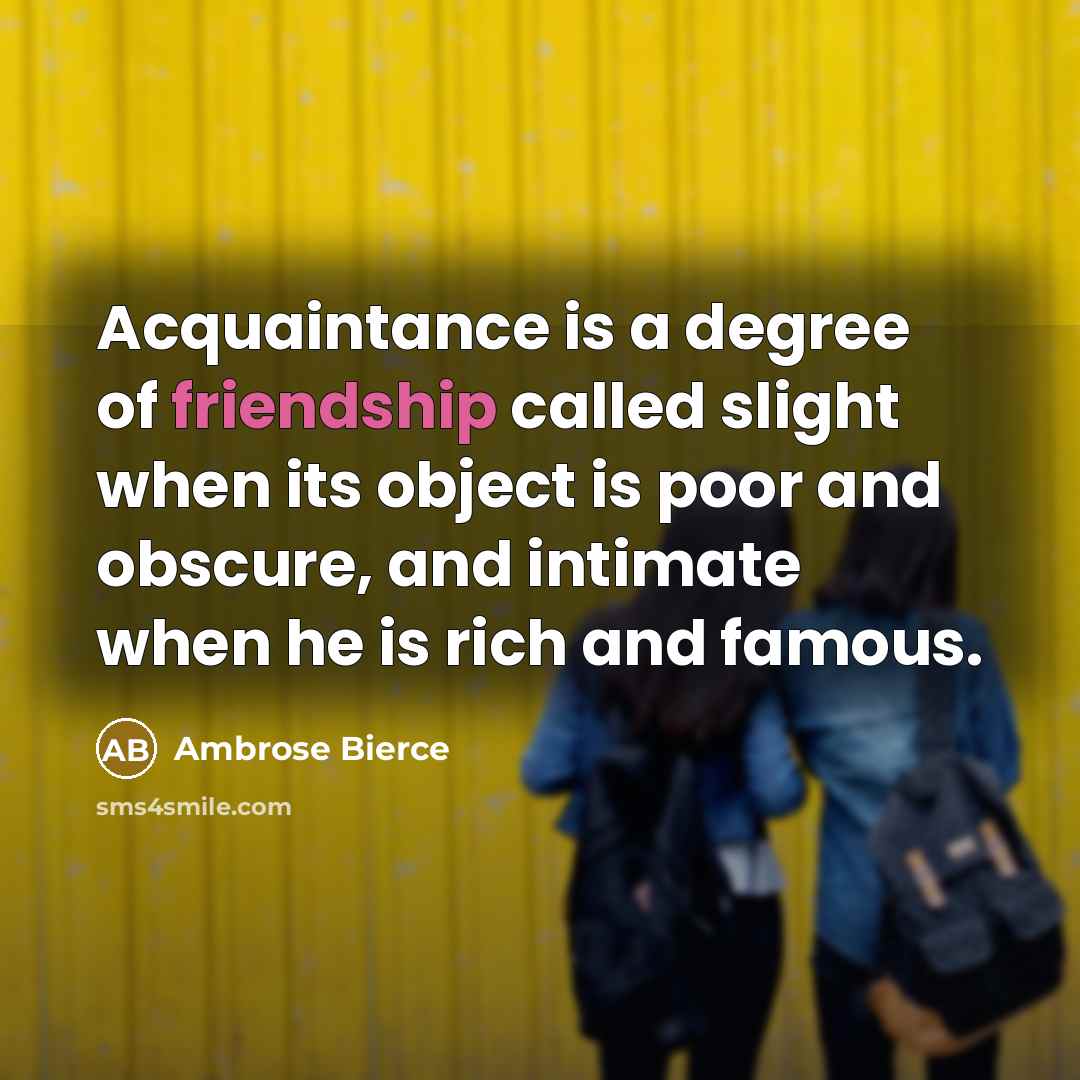 “Acquaintance is a degree of friendship called slight when its…” quote by Ambrose Bierce