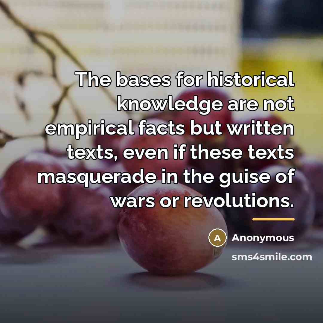 “The bases for historical knowledge are not empirical facts but…” quote by Anonymous