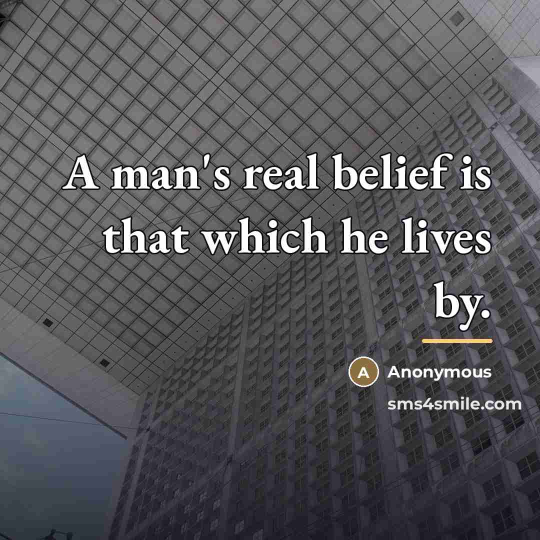 “A man's real belief is that which he lives by.…” quote by Anonymous