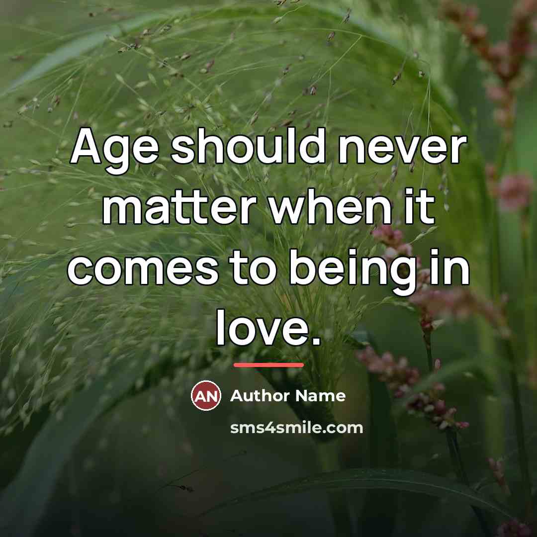 “Age should never matter when it comes to being in…” quote by Author Name