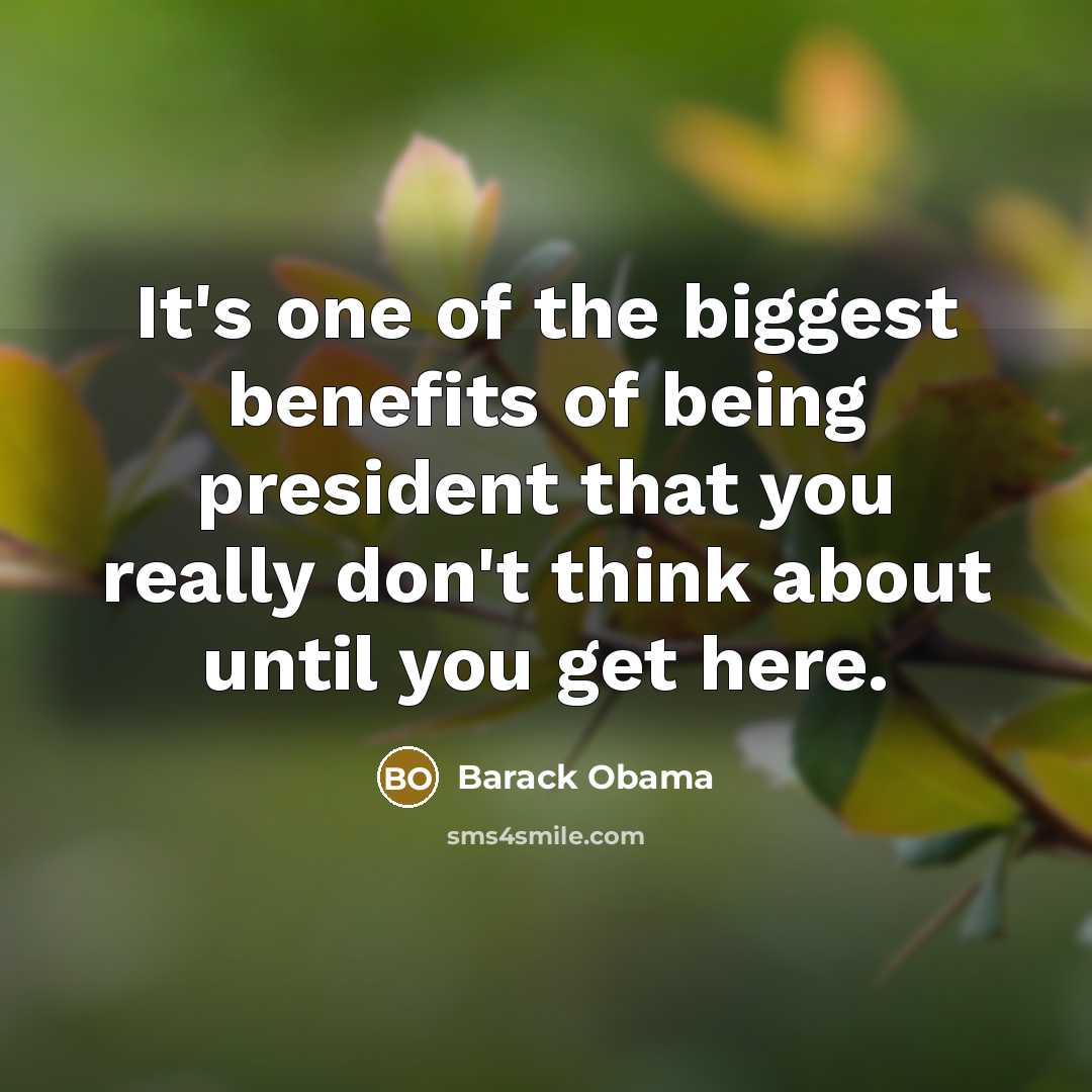 “It's one of the biggest benefits of being president that…” quote by Barack Obama