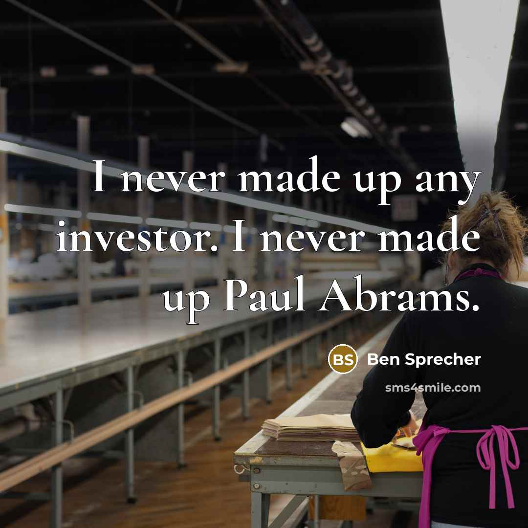 “I never made up any investor. I never made up…” quote by Ben Sprecher