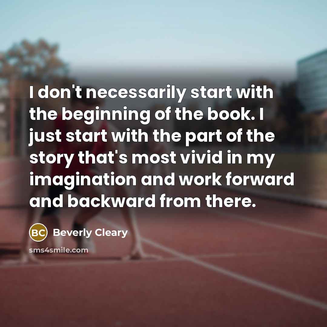 “I don't necessarily start with the beginning of the book. I just start with the part of the story that's most vivid in my imagination and work forward and backward from there.” quote by Beverly Cleary