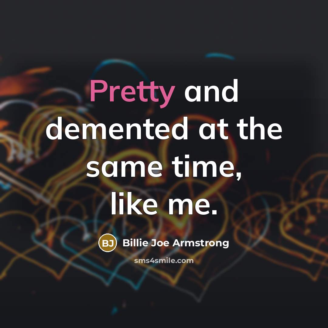 “Pretty and demented at the same time, like me.…” quote by Billie Joe Armstrong
