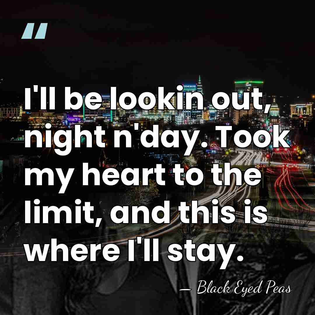 I'll be lookin out, night n'day. Took my heart to the limit,&hellip; - Black Eyed Peas