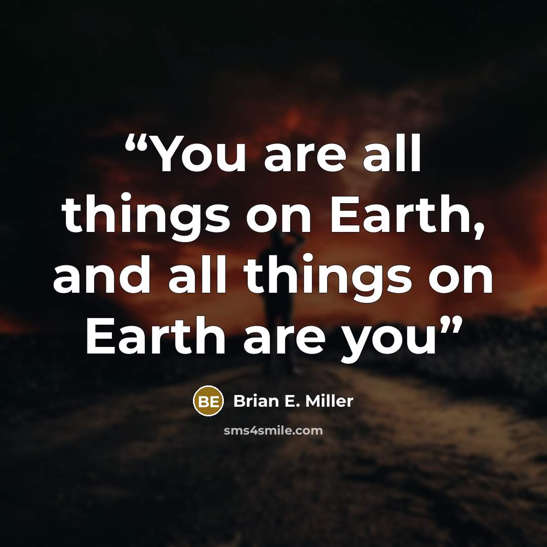 “You are all things on Earth, and all things on Earth are you” quote by Brian E. Miller
