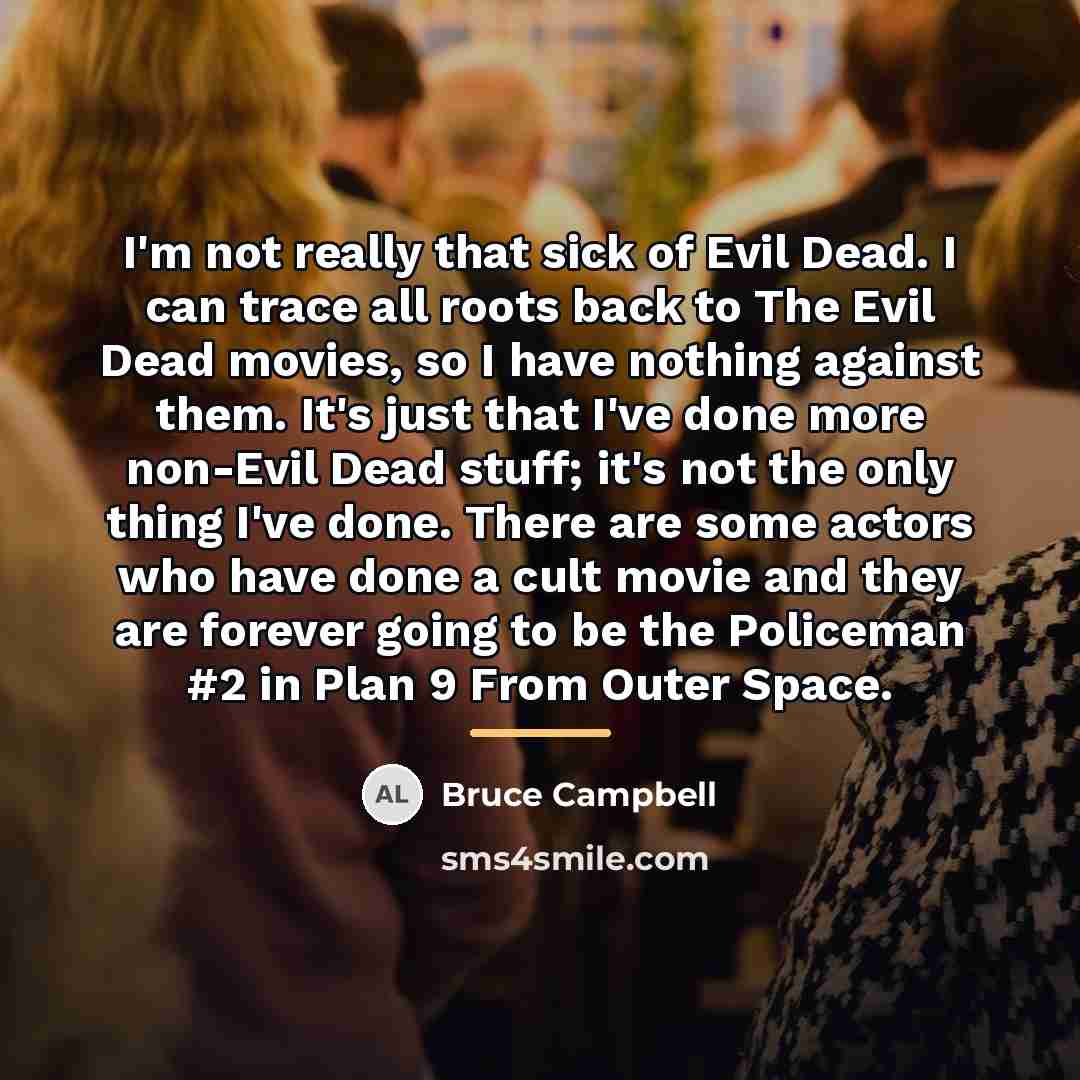 “I'm not really that sick of Evil Dead. I can…” quote by Bruce Campbell
