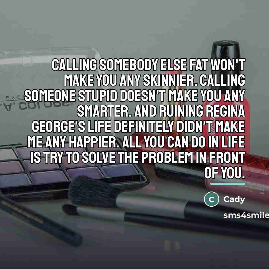 “Calling somebody else fat won't make you any skinnier. Calling…” quote by Cady