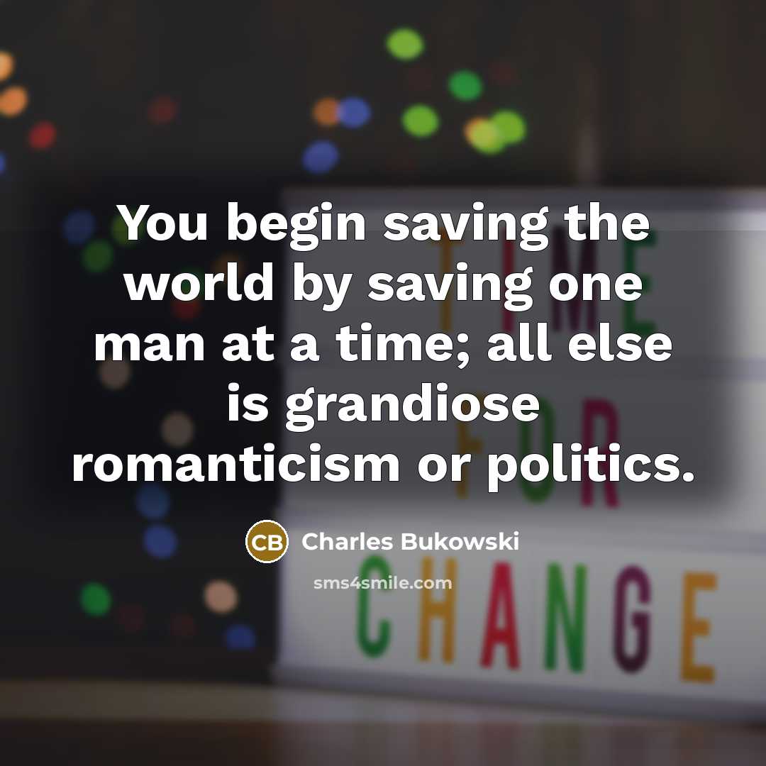 “You begin saving the world by saving one man at…” quote by Charles Bukowski