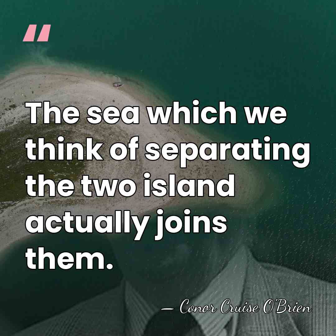 The sea which we think of separating the two island actually joins&hellip; - Conor Cruise O'Brien