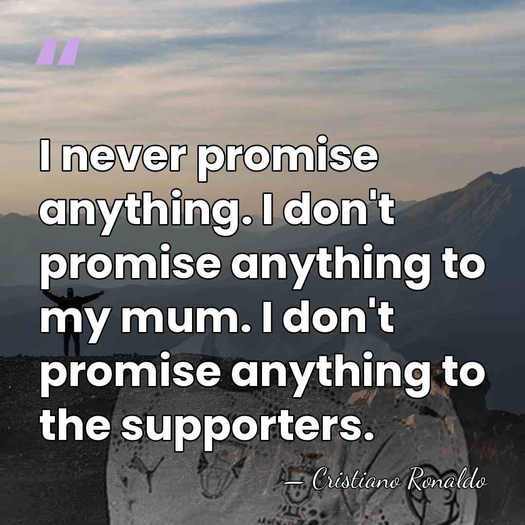 I never promise anything. I don't promise anything to my mum. I&hellip; - Cristiano Ronaldo