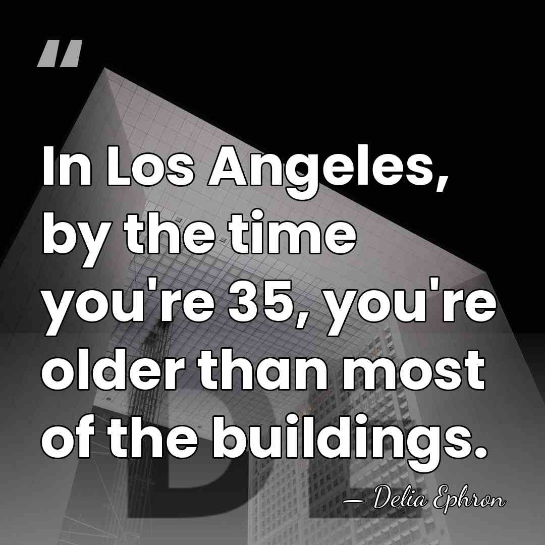 In Los Angeles, by the time you're 35, you're older than most&hellip; - Delia Ephron