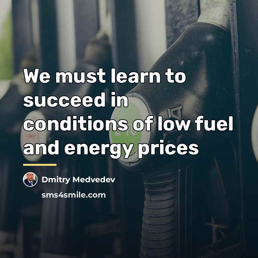 “We must learn to succeed in conditions of low fuel…” quote by Dmitry Medvedev