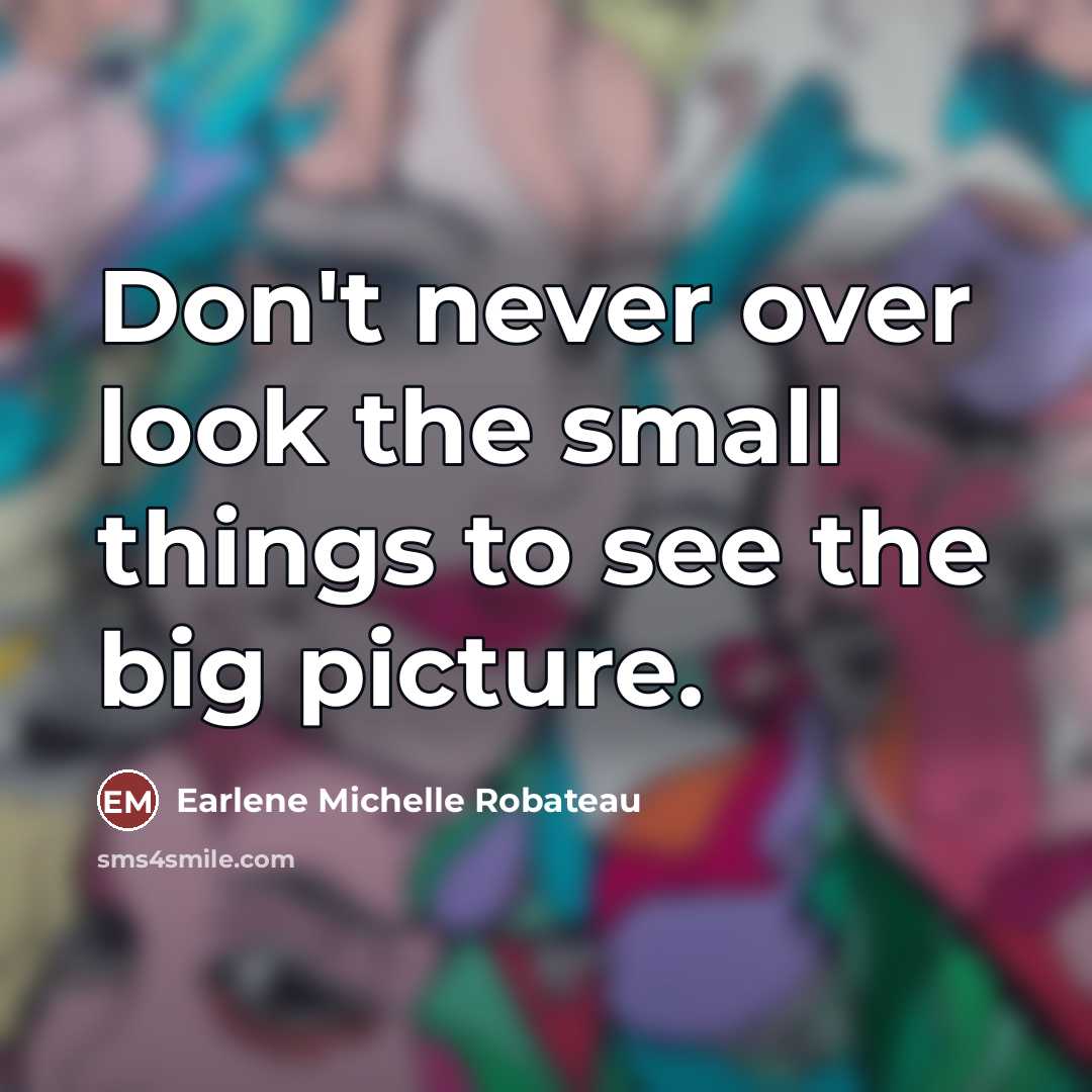 “Don't never over look the small things to see the…” quote by Earlene Michelle Robateau