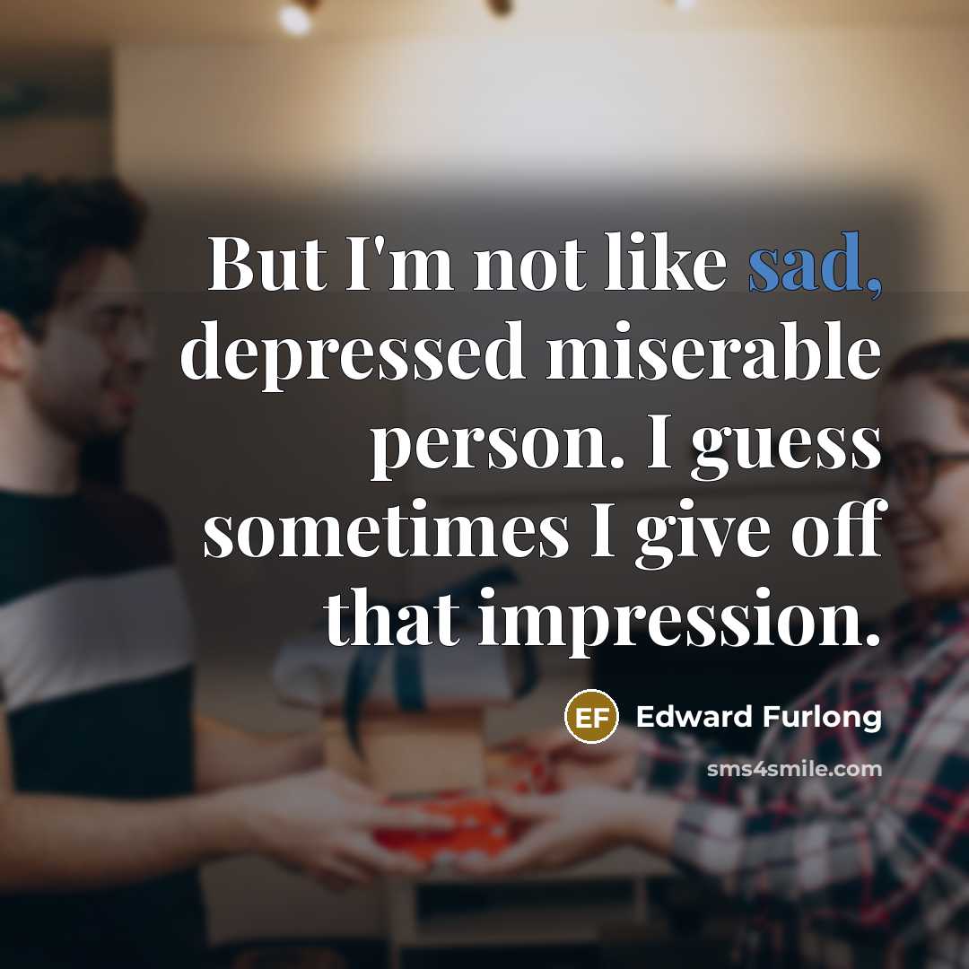 “But I'm not like sad, depressed miserable person. I guess…” quote by Edward Furlong