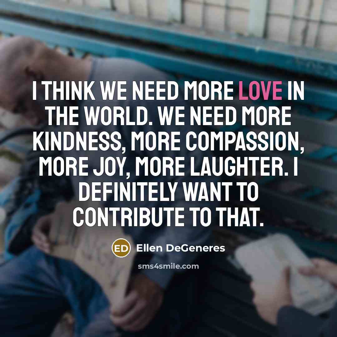 “I think we need more love in the world. We…” quote by Ellen DeGeneres