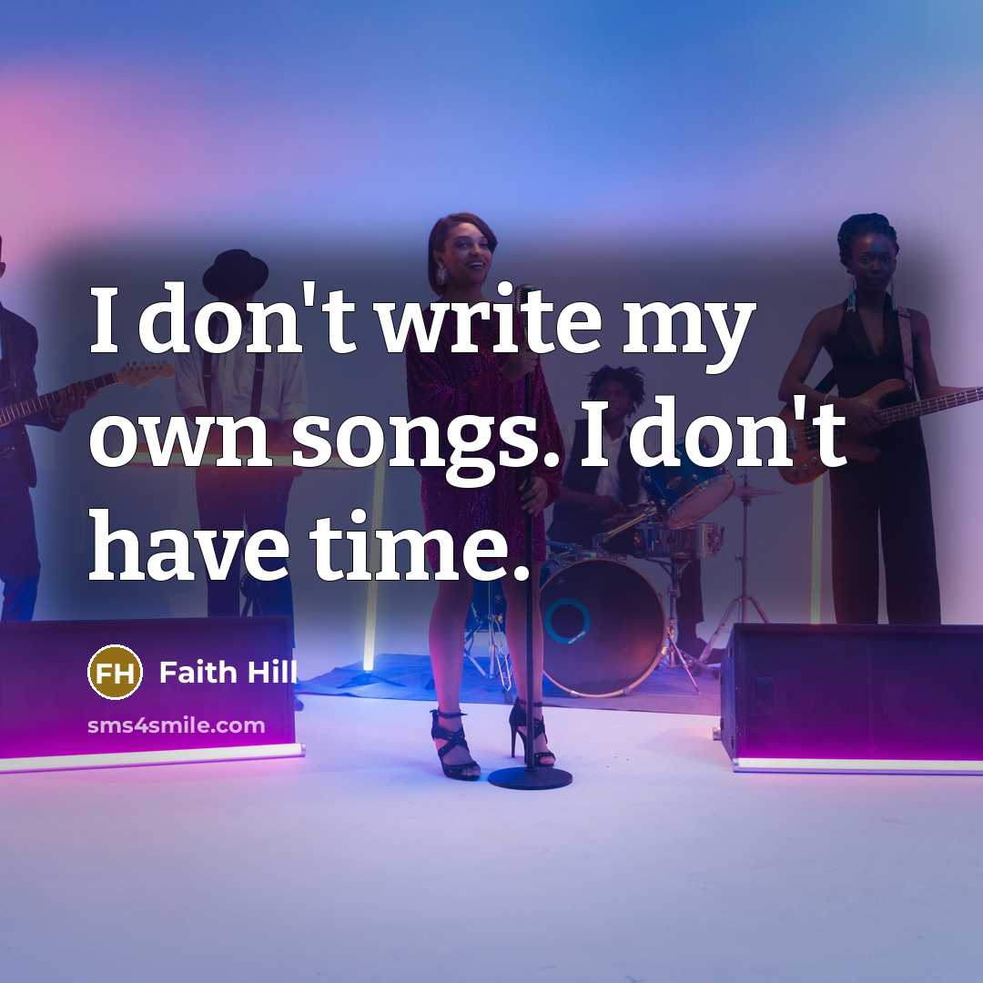 “I don't write my own songs. I don't have time.…” quote by Faith Hill