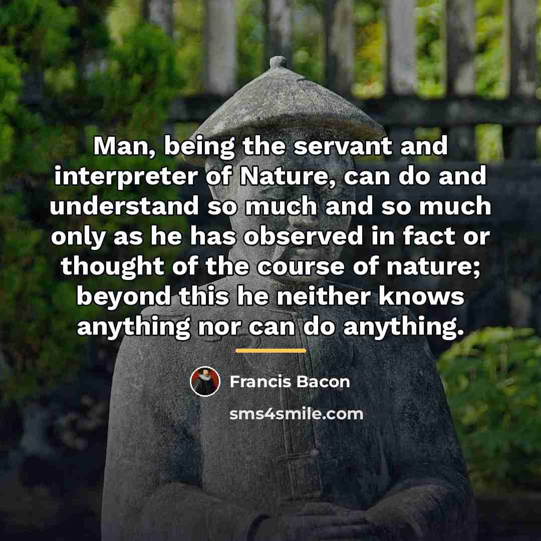 “Man, being the servant and interpreter of Nature, can do…” quote by Francis Bacon