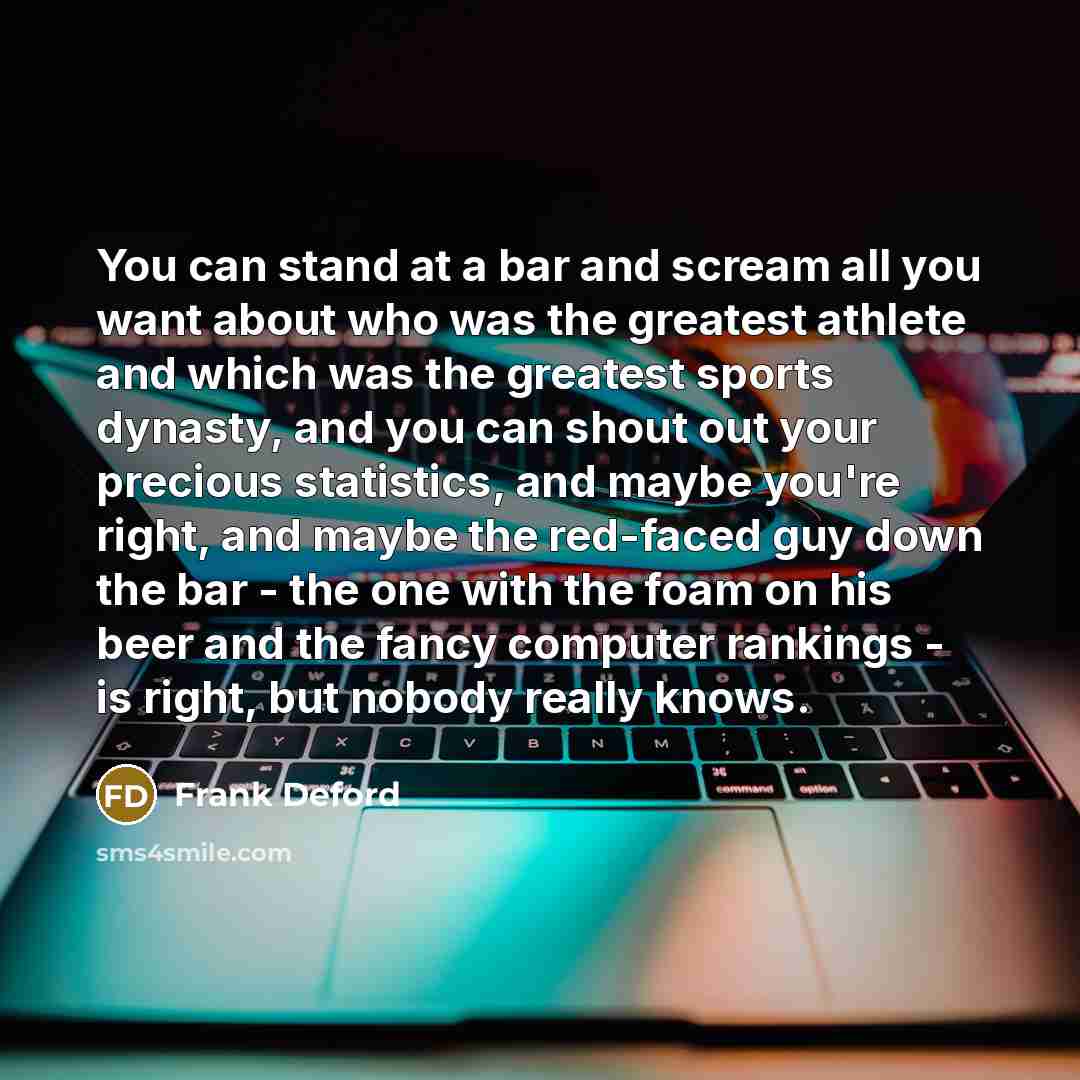 “You can stand at a bar and scream all you…” quote by Frank Deford