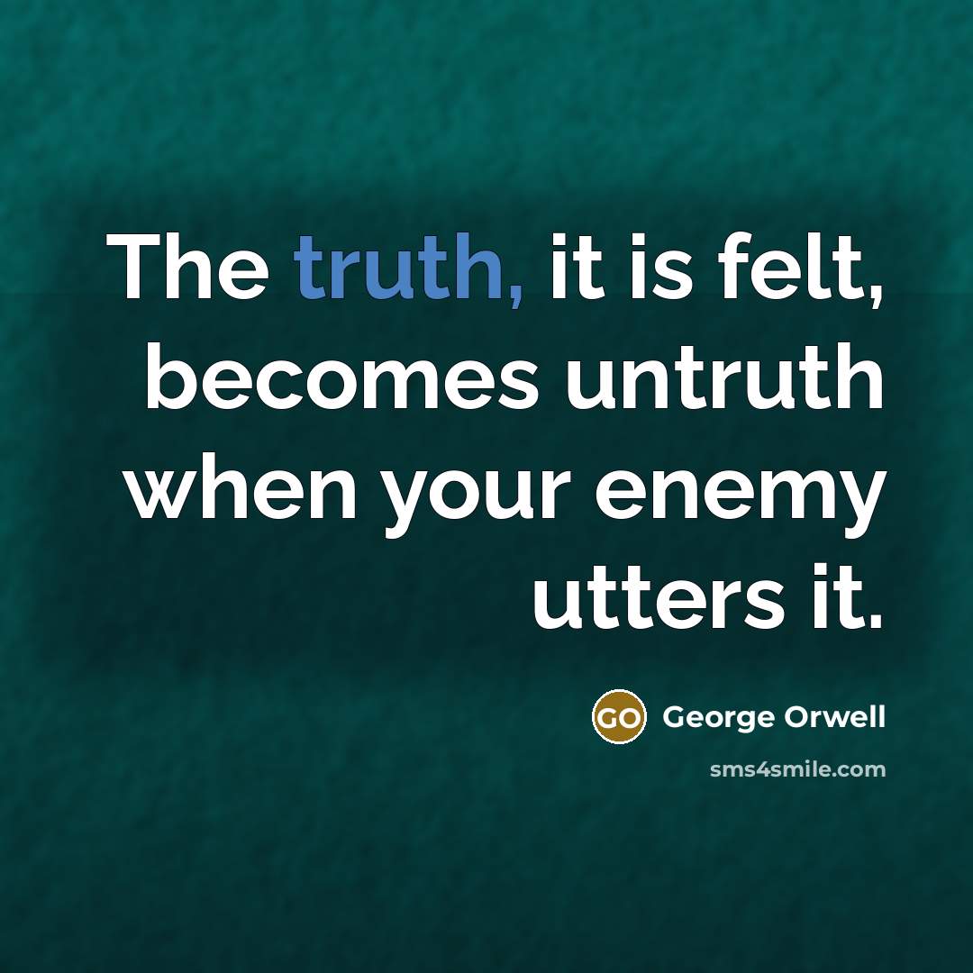 “The truth, it is felt, becomes untruth when your enemy…” quote by George Orwell