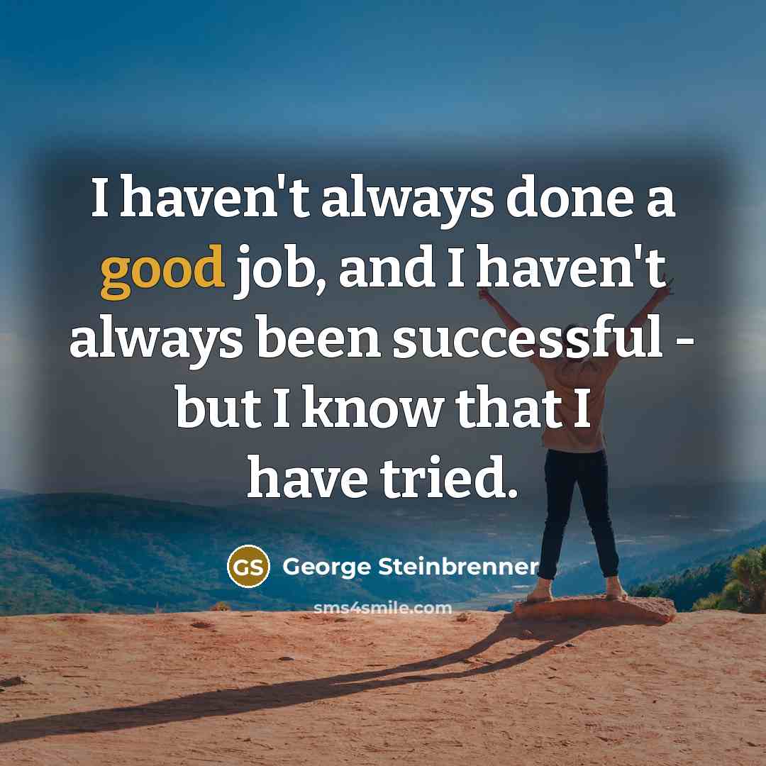 “I haven't always done a good job, and I haven't…” quote by George Steinbrenner