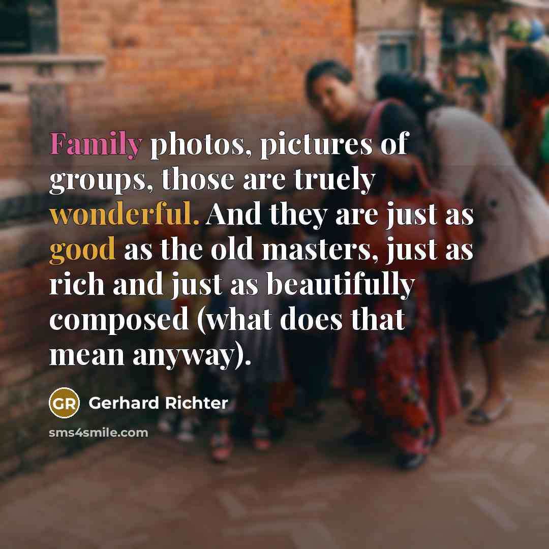 “Family photos, pictures of groups, those are truely wonderful. And…” quote by Gerhard Richter