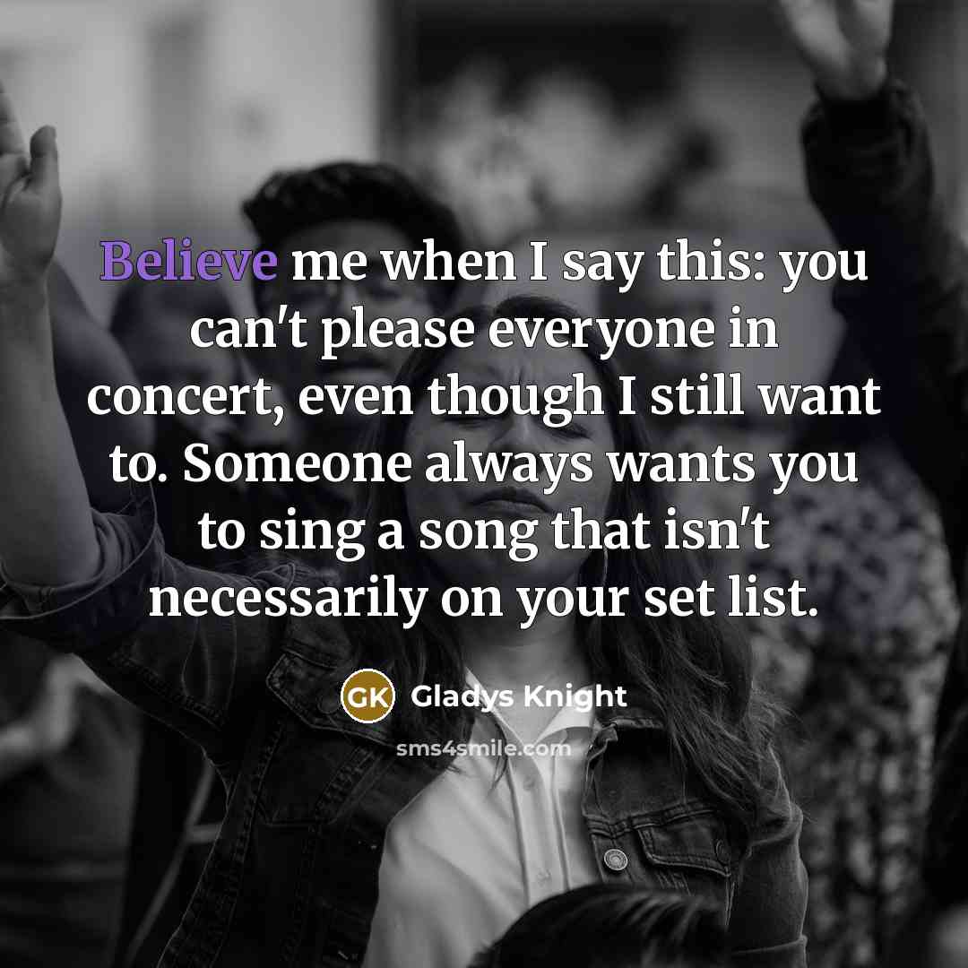 “Believe me when I say this: you can't please everyone…” quote by Gladys Knight