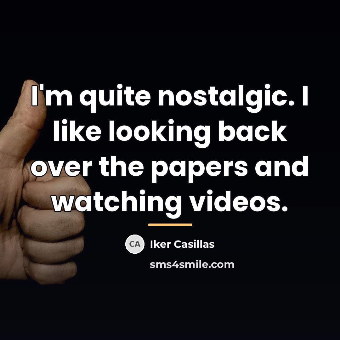 “I'm quite nostalgic. I like looking back over the papers…” quote by Iker Casillas