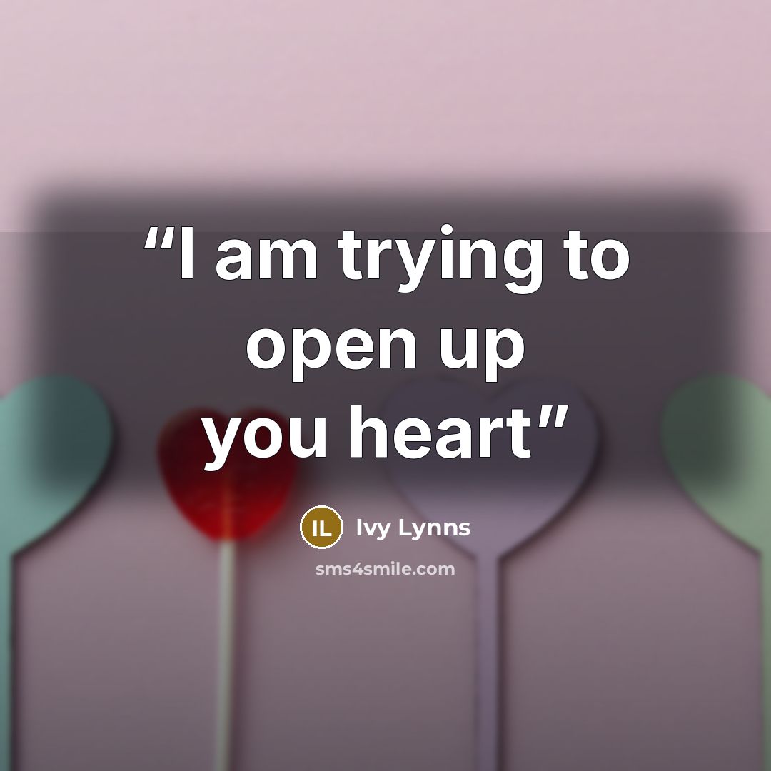 “I am trying to open up you heart” quote by Ivy Lynns
