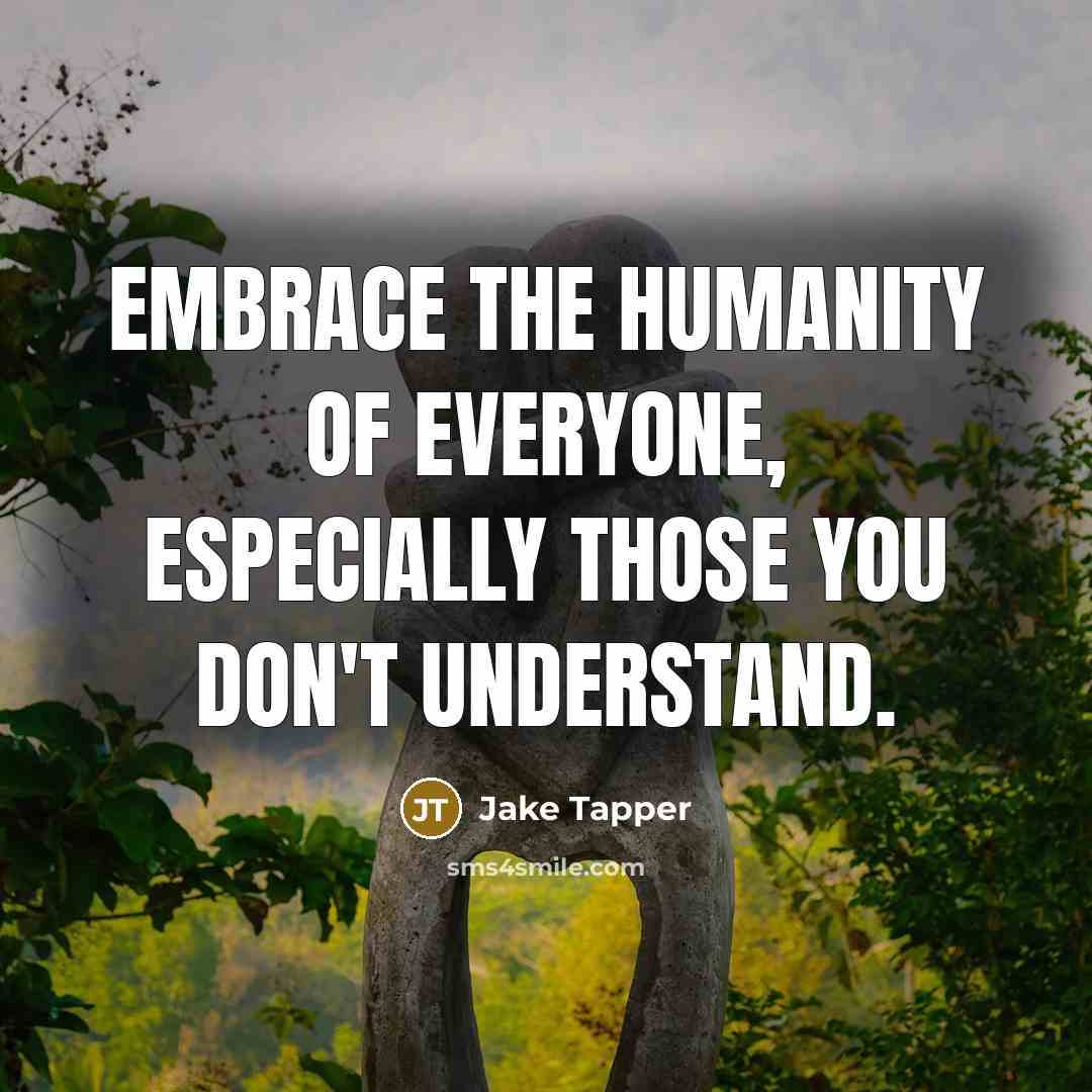 “Embrace the humanity of everyone, especially those you don't understand.…” quote by Jake Tapper