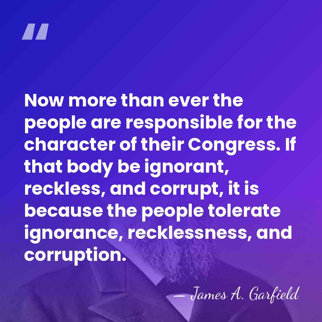 Now more than ever the people are responsible for the character of&hellip; - James A. Garfield