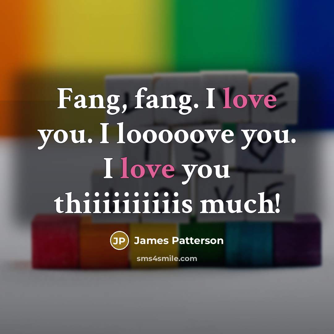 “Fang, fang. I love you. I looooove you. I love you thiiiiiiiiiis much!” quote by James Patterson