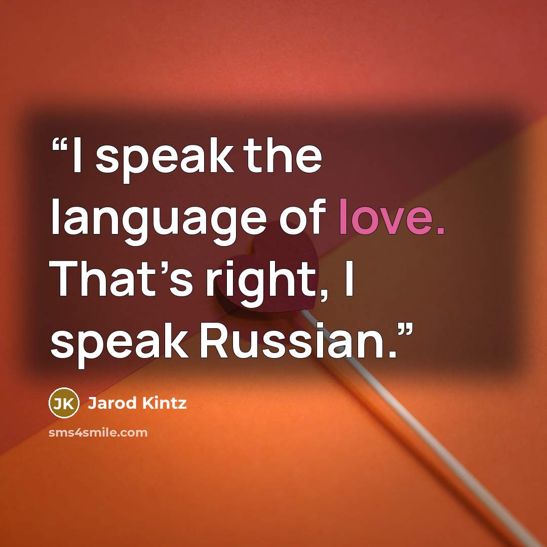 “I speak the language of love. That’s right, I speak Russian.” quote by Jarod Kintz
