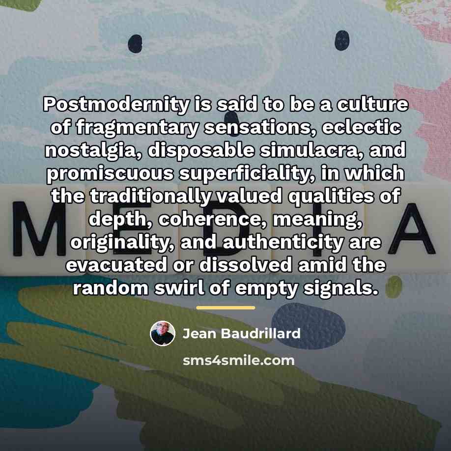 “Postmodernity is said to be a culture of fragmentary sensations,…” quote by Jean Baudrillard