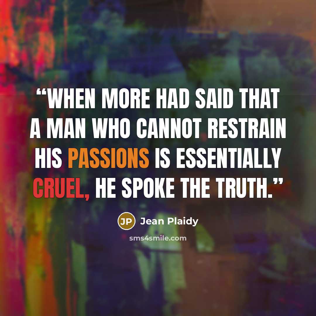“When More had said that a man who cannot restrain his passions is essentially cruel, he spoke the truth.” quote by Jean Plaidy