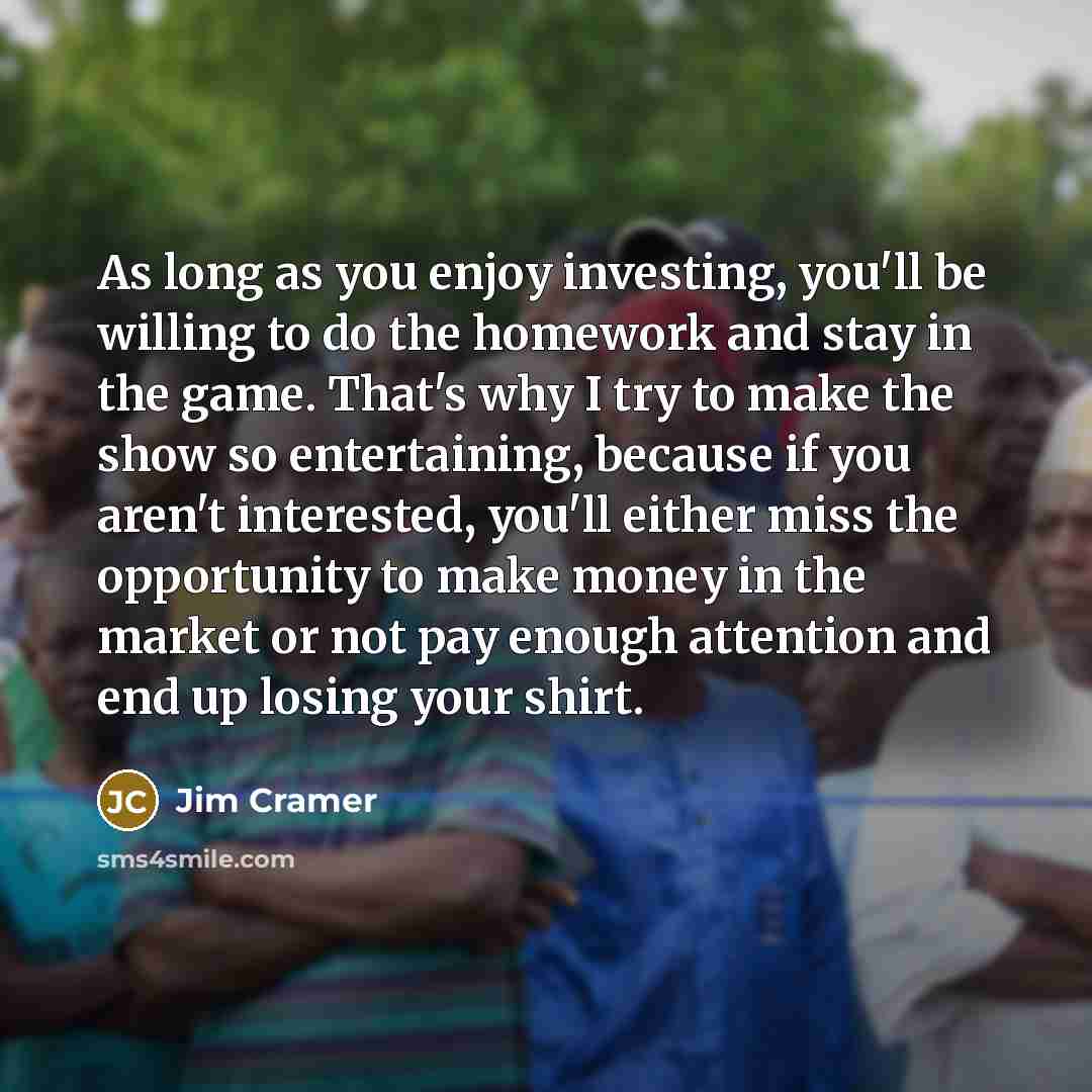 “As long as you enjoy investing, you'll be willing to…” quote by Jim Cramer