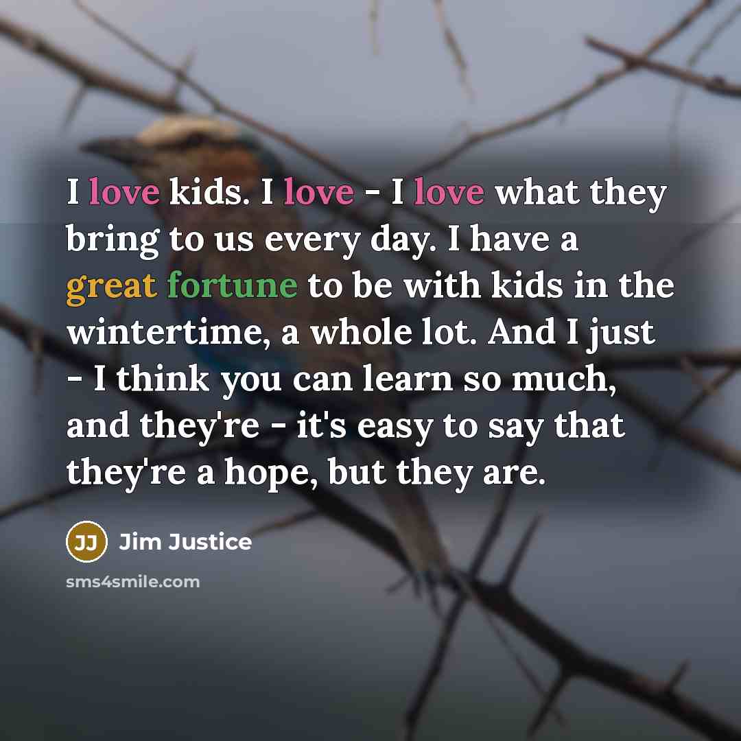 “I love kids. I love - I love what they…” quote by Jim Justice