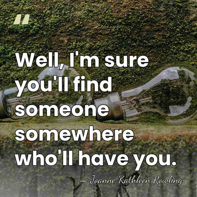 Well, I'm sure you'll find someone somewhere who'll have you. - Joanne Kathleen Rowling