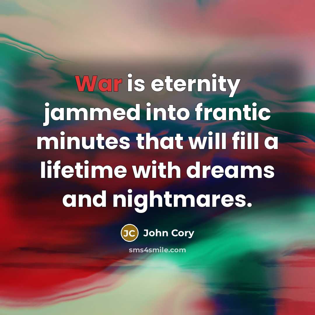 “War is eternity jammed into frantic minutes that will fill…” quote by John Cory
