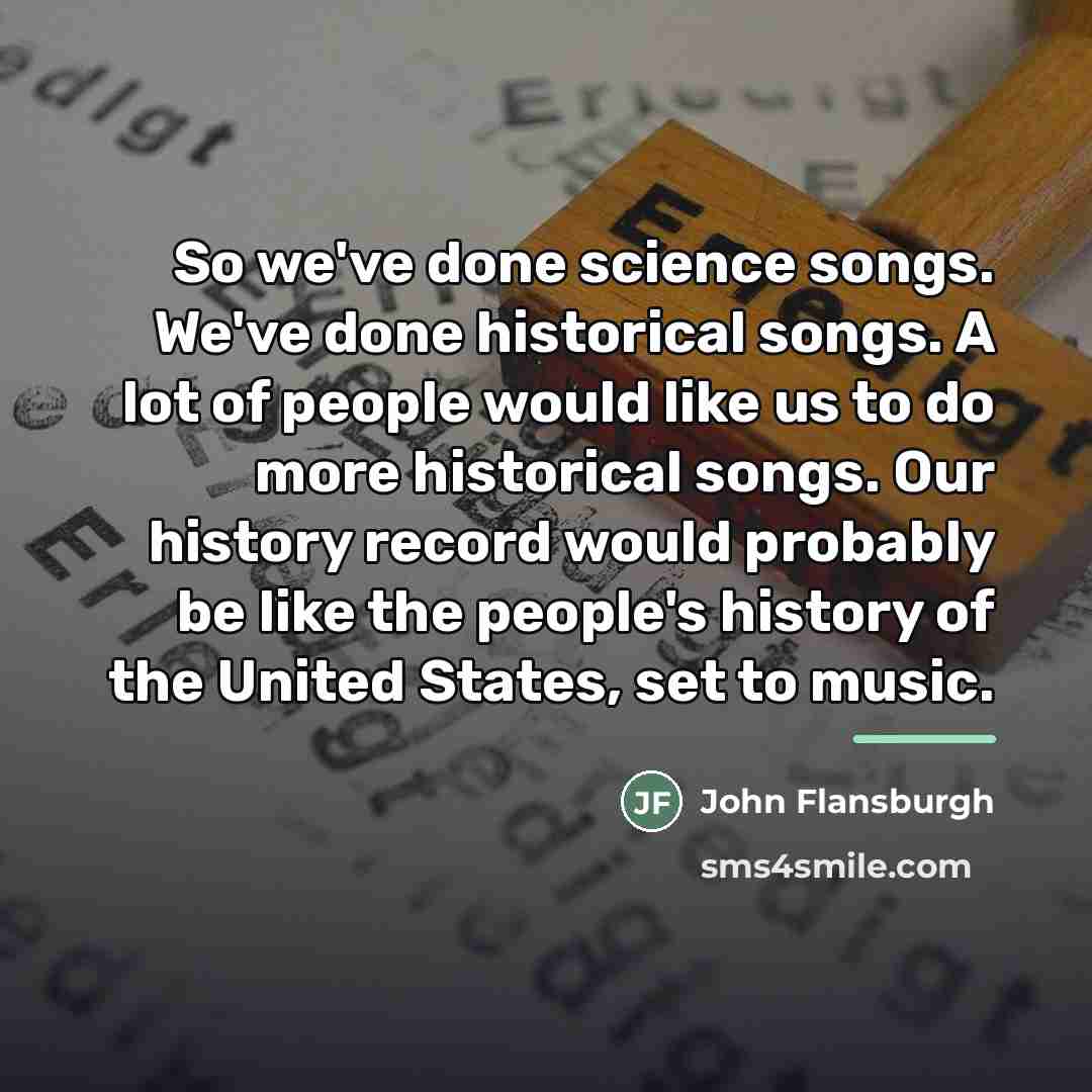 “So we've done science songs. We've done historical songs. A…” quote by John Flansburgh