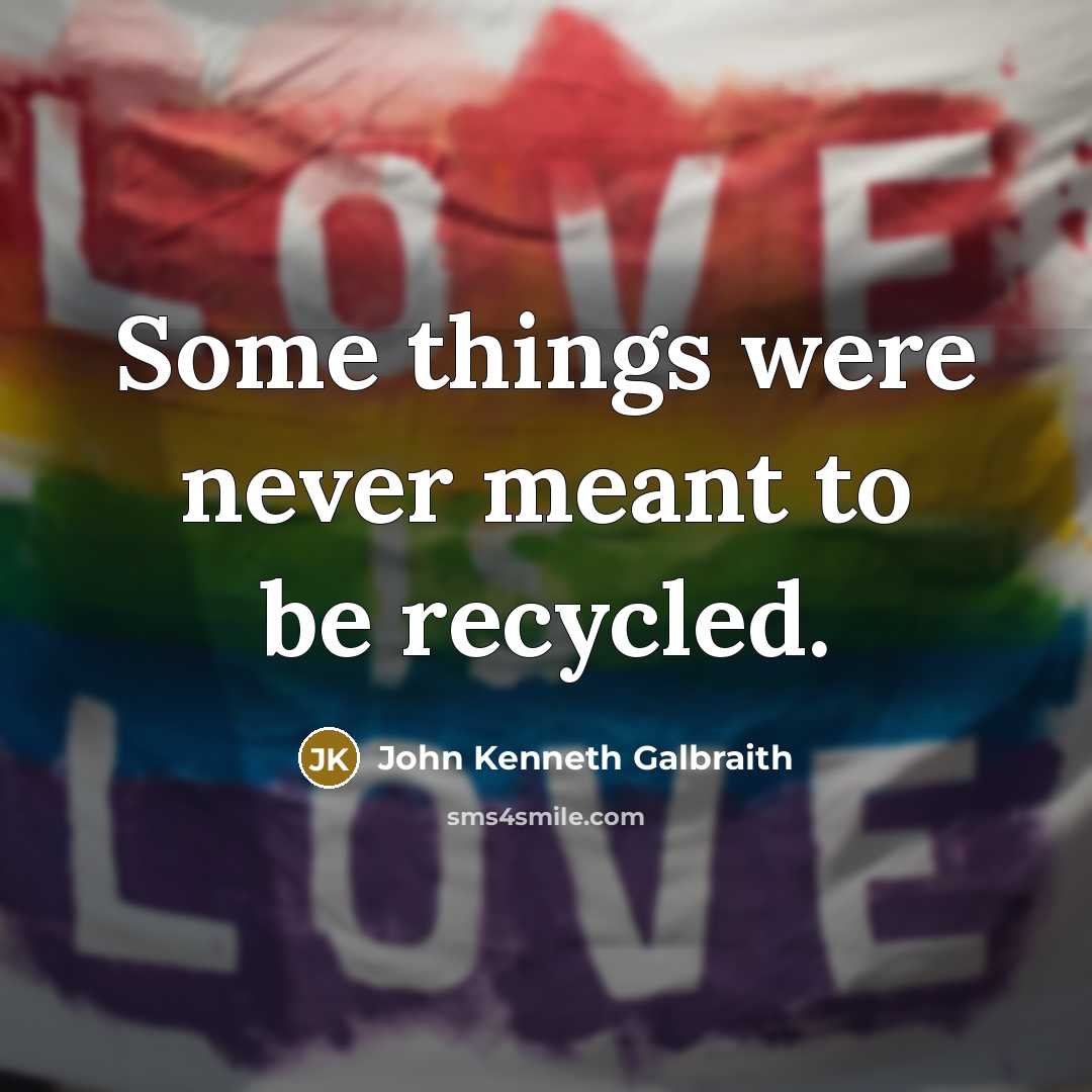 “Some things were never meant to be recycled.…” quote by John Kenneth Galbraith
