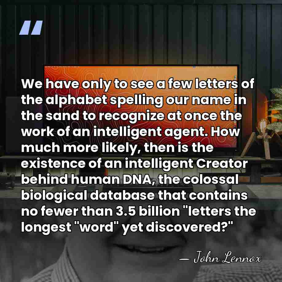We have only to see a few letters of the alphabet spelling&hellip; - John Lennox