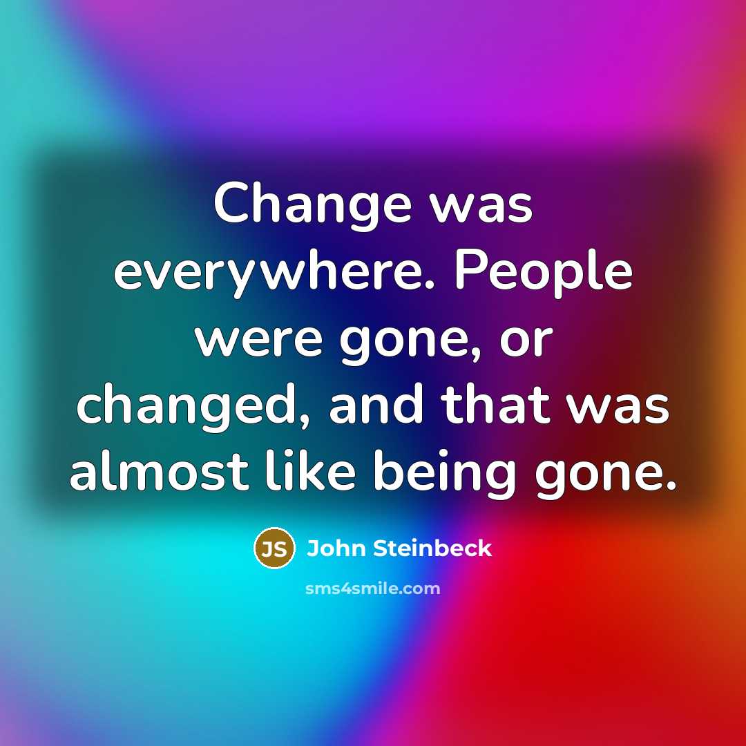 “Change was everywhere. People were gone, or changed, and that…” quote by John Steinbeck