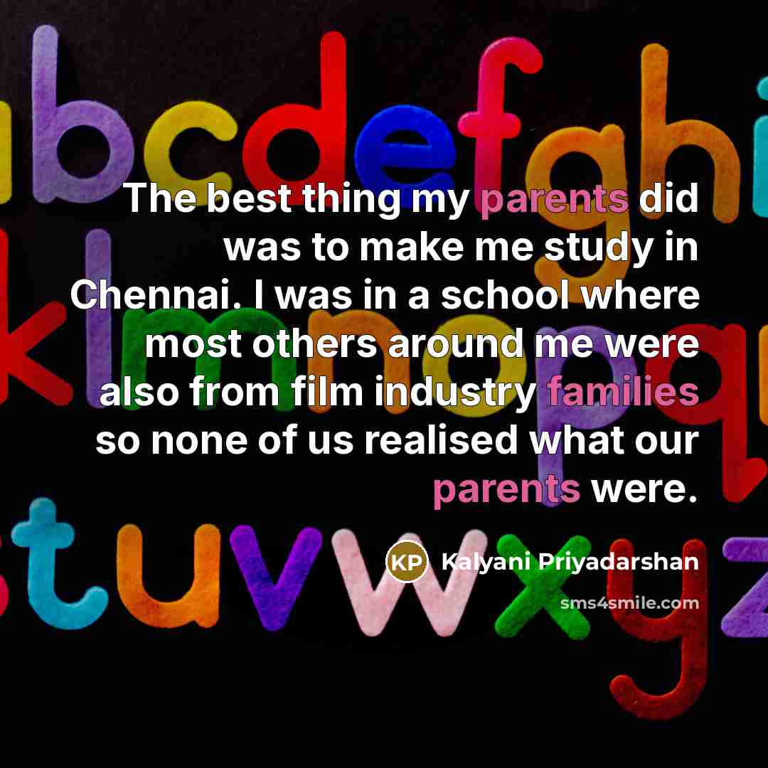 “The best thing my parents did was to make me…” quote by Kalyani Priyadarshan