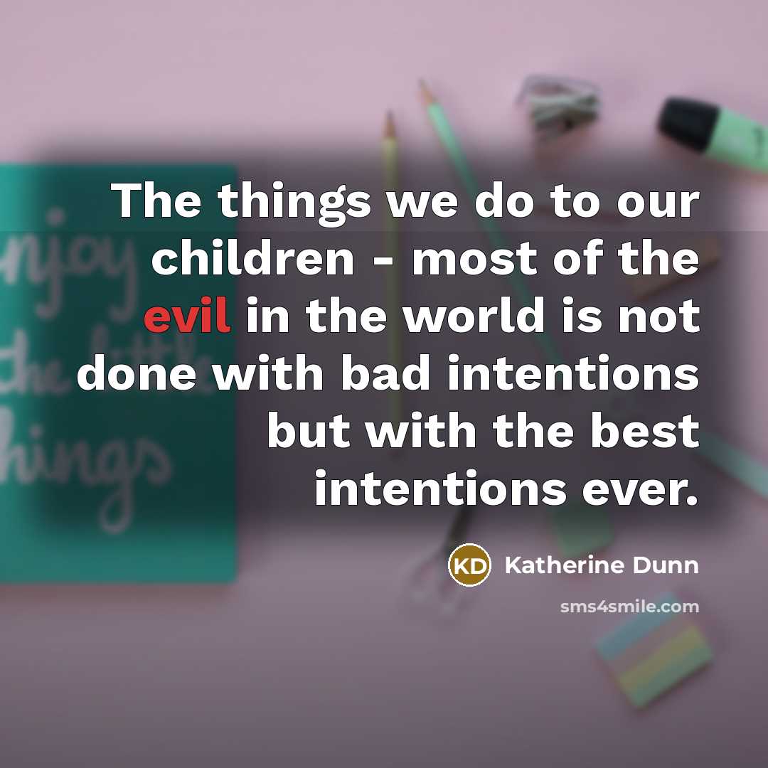 “The things we do to our children - most of…” quote by Katherine Dunn