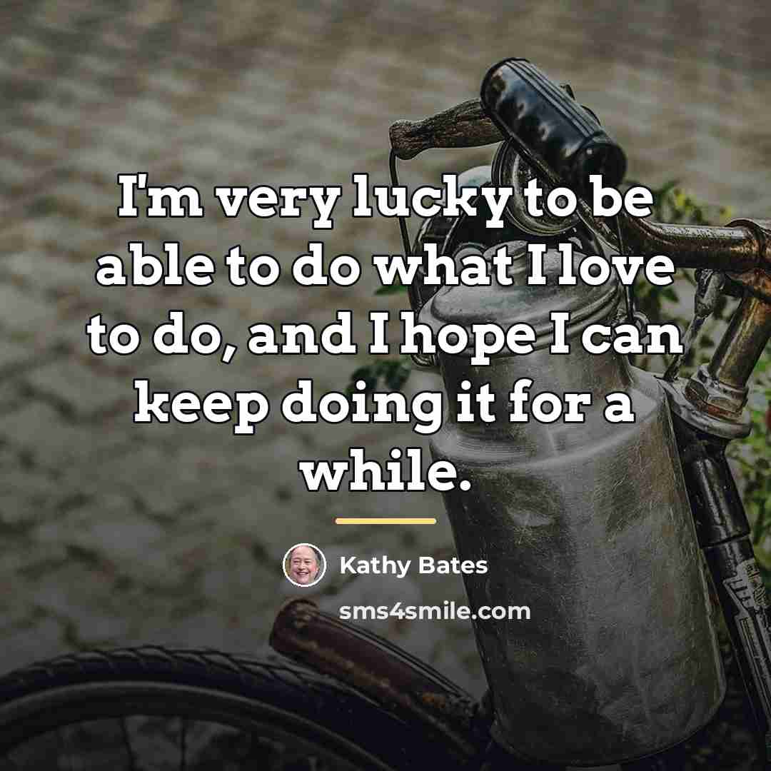 “I'm very lucky to be able to do what I…” quote by Kathy Bates