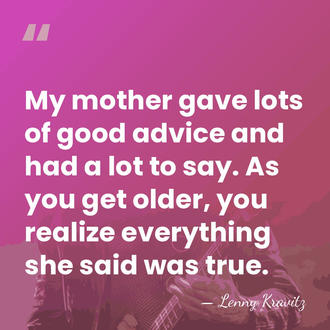 My mother gave lots of good advice and had a lot to&hellip; - Lenny Kravitz