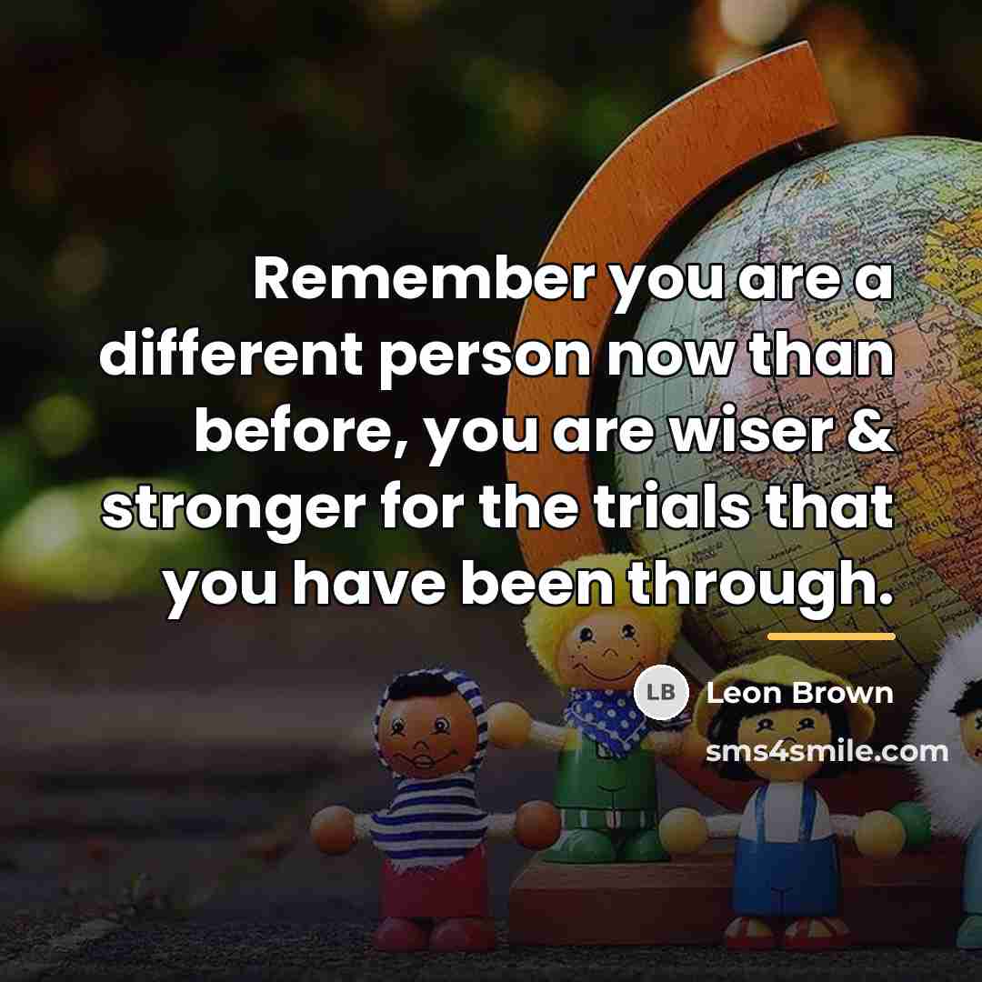 “Remember you are a different person now than before, you…” quote by Leon Brown